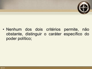 • Nenhum dos dois critérios permite, não
obstante, distinguir o caráter específico do
poder político;
 