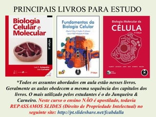 PRINCIPAIS LIVROS PARA ESTUDO
*Todos os assuntos abordados em aula estão nesses livros.
Geralmente as aulas obedecem a mesma sequência dos capítulos dos
livros. O mais utilizado pelos estudantes é o do Junqueira &
Carneiro. Neste curso o ensino NÃO é apostilado, todavia
REPASSAMOS SLIDES (Direito de Propriedade Intelectual) no
seguinte site: http://pt.slideshare.net/fcabdalla
 