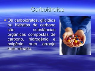 Carboidratos Os carboidratos, glicídios ou hidratos de carbono são substâncias orgânicas compostas de carbono, hidrogênio e oxigênio num arranjo determinado. 