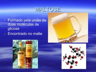 MALTOSE Formado pela união de duas moléculas de glicose Encontrado no malte 