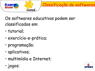 Os softwares educativos podem ser classificados em: tutorial; exercício-e-prática; programação;  aplicativos; multimídia e Internet; jogos; simulação. Classificação de softwares 