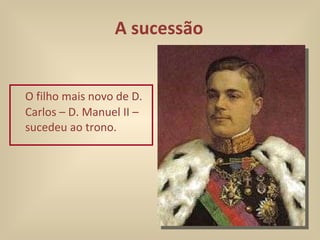 A sucessão O filho mais novo de D. Carlos – D. Manuel II – sucedeu ao trono. 