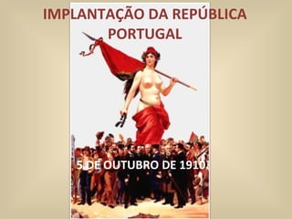 IMPLANTAÇÃO DA REPÚBLICA PORTUGAL 5 DE OUTUBRO DE 1910 