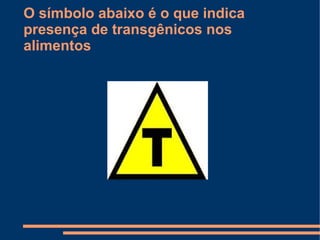 O símbolo abaixo é o que indica
presença de transgênicos nos
alimentos
 