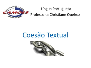 Língua Portuguesa
  Professora: Christiane Queiroz




Coesão Textual
 