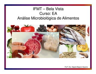 IFMT – Bela Vista
Curso: EA
Análise Microbiológica de Alimentos

Profª. Dra. Nágela Magave Siqueira

 