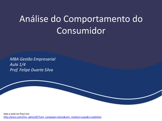Análise do Comportamento do
Consumidor
MBA Gestão Empresarial
Aula 1/4
Prof. Felipe Duarte Silva
Veja a aula no Prezi em:
http://prezi.com/t1m_g6nsz5lf/?utm_campaign=share&utm_medium=copy&rc=ex0share
 
