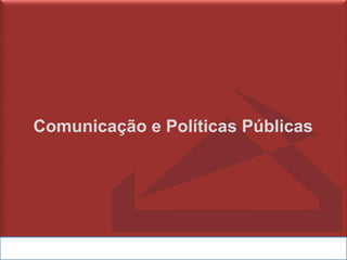 Comunicação e Políticas Públicas
 
