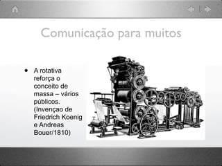 Comunicação para muitos

•   A rotativa
    reforça o
    conceito de
    massa – vários
    públicos.
    (Invençao de
    Friedrich Koenig
    e Andreas
    Bouer/1810)
 