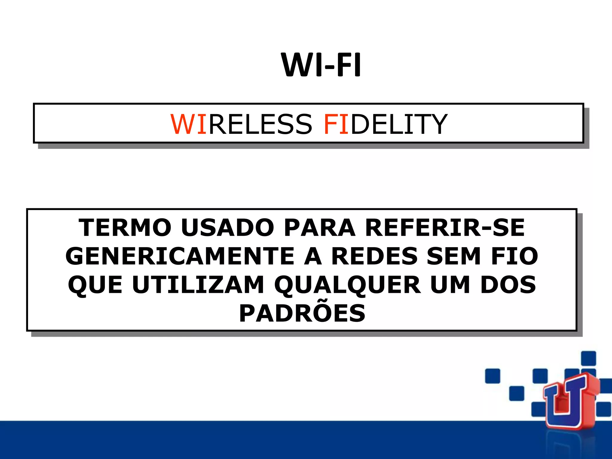 WI-FI
WIRELESS FIDELITY
TERMO USADO PARA REFERIR-SE
GENERICAMENTE A REDES SEM FIO
QUE UTILIZAM QUALQUER UM DOS
PADRÕES
 