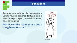Sondagem
Mas você sabe realmente o que é
um gênero textual?
© Pixabay
Durante sua vida escolar, certamente
viram muitos gêneros textuais como
notícia, reportagem, entrevista, carta,
lei, entre outros.
 