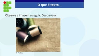 O que é texto...
Observe a imagem a seguir. Descreva-a.
© Pixabay
 