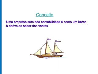 Conceito
Uma empresa sem boa contabilidade é como um barco
à deriva ao sabor dos ventos
 