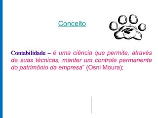 Conceito



Contabilidade – é uma ciência que permite, através
de suas técnicas, manter um controle permanente
do patrimônio da empresa” (Osni Moura);
 