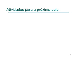 Atividades para a próxima aula
15
 