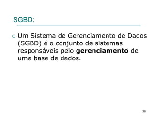 SGBD:
 Um Sistema de Gerenciamento de Dados
(SGBD) é o conjunto de sistemas
responsáveis pelo gerenciamento de
uma base de dados.
38
 