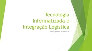 Tecnologia
Informatizada e
Integração Logística
Tecnologia da Informação
 