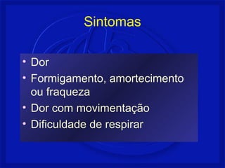 Sintomas 
• Dor 
• Formigamento, amortecimento 
ou fraqueza 
• Dor com movimentação 
• Dificuldade de respirar 
 