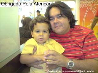 Obrigado Pela Atenção 
Dúvidas: fernandoramos30@uol.com.br 
