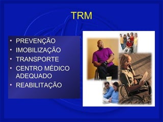 TRM
• PREVENÇÃO
• IMOBILIZAÇÃO
• TRANSPORTE
• CENTRO MÉDICO
ADEQUADO
• REABILITAÇÃO
 