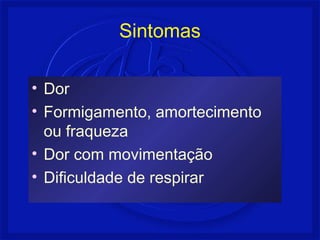 Sintomas
• Dor
• Formigamento, amortecimento
ou fraqueza
• Dor com movimentação
• Dificuldade de respirar
 