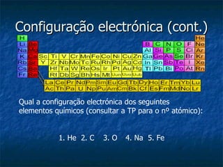 Configuração electrónica (cont.) Qual a configuração electrónica dos seguintes elementos químicos (consultar a TP para o nº atómico): 1. He 2. C 3. O 4. Na 5. Fe 