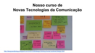 Nosso curso de
Novas Tecnologias da Comunicação
http://designandbiology.blogspot.com.br/2010/08/design-thinking-human-centered-design.html
 