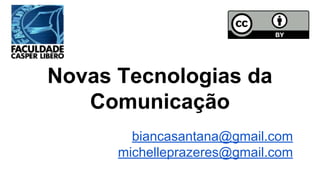 Novas Tecnologias da
Comunicação
biancasantana@gmail.com
michelleprazeres@gmail.com
 