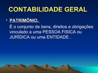 CONTABILIDADE GERAL PATRIM Ô NIO.  É o conjunto de bens, direitos e obrigações vinculado a uma PESSOA FISICA ou JURÍDICA ou uma ENTIDADE . 