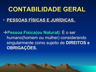 CONTABILIDADE GERAL PESSOAS FÍSICAS E JURÍDICAS.   Pessoa Física(ou Natural) : É o ser humano(homem ou mulher) considerando singularmente como sujeito de  DIREITOS e OBRIGAÇÕES. 