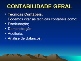 CONTABILIDADE GERAL Técnicas Contábeis.   Podemos citar as técnicas contábeis como: Escrituração; Demonstração; Auditoria; Análise de Balanços; 