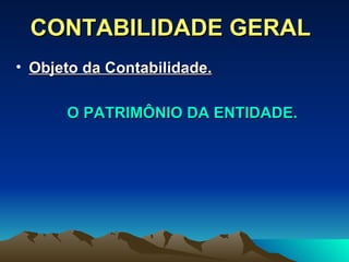 CONTABILIDADE GERAL Objeto da Contabilidade.   O PATRIMÔNIO DA ENTIDADE. 