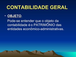 CONTABILIDADE GERAL OBJETO .  Pode-se entender q ue o objeto da contabilidade é   o PATRIM ÔNIO das entidades  econômico - administrativas . 