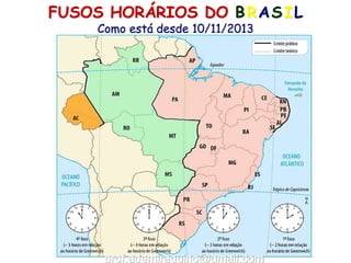 FUSOS HORÁRIOS DO BRASIL
Como está desde 10/11/2013
prof.ademiraquino@gmail.com
 