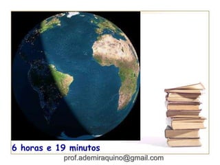 6 horas e 19 minutos
prof.ademiraquino@gmail.com
 
