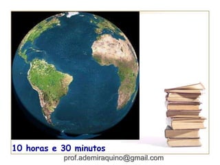 10 horas e 30 minutos
prof.ademiraquino@gmail.com
 