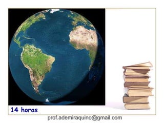 14 horas
prof.ademiraquino@gmail.com
 