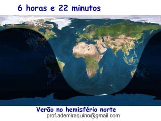 6 horas e 22 minutos
Verão no hemisfério norte
prof.ademiraquino@gmail.com
 