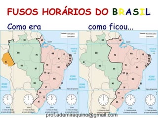 FUSOS HORÁRIOS DO BRASIL
Como era como ficou...
prof.ademiraquino@gmail.com
 