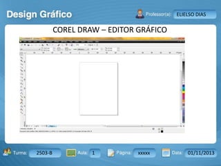 Aula: Pág: Data:10 10 a 17 18-jan-122503-BTurma:
Instrutor: Ricardo Paladini Matos
2503-B 1 xxxxx 01/11/2013
ELIELSO DIAS
COREL DRAW – EDITOR GRÁFICO
 