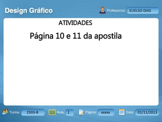 Aula: Pág: Data:10 10 a 17 18-jan-122503-BTurma:
Instrutor: Ricardo Paladini Matos
2503-B 1 xxxxx 01/11/2013
ELIELSO DIAS
ATIVIDADES
Página 10 e 11 da apostila
 