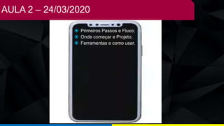AULA 2 – 24/03/2020
 Primeiros Passos e Fluxo;
 Onde começar e Projeto;
 Ferramentas e como usar.
 