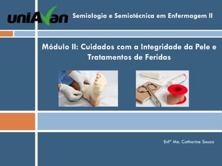 Módulo II: Cuidados com a Integridade da Pele e
Tratamentos de Feridas
Enfª Me. Catharine Souza
Semiologia e Semiotécnica em Enfermagem II
 