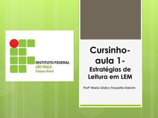Cursinho-
aula 1-
Estratégias de
Leitura em LEM
Profª Maria Glalcy Fequetia Dalcim
 
