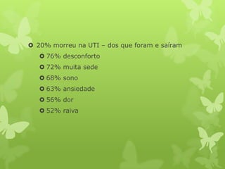  20% morreu na UTI – dos que foram e saíram
 76% desconforto
 72% muita sede
 68% sono
 63% ansiedade
 56% dor
 52% raiva
 