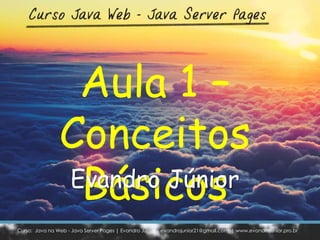 Curso: Java na Web - Java Server Pages | Evandro Júnior – evandrojunior21@gmail.com | www.evandrojunior.pro.br
Aula 1 –
Conceitos
BásicosEvandro Júnior
 
