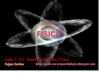 FÍSICA Aula 1: Os  fundamentos da Física Rejane Cardoso http://professorarejanebiologia.blogspot.com 