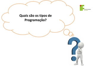 Tipos de programação
Quais são os tipos de
Programação?
 