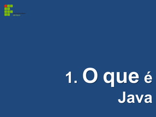 1. O que é
Java
 