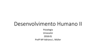 Desenvolvimento Humano II
Psicologia
Uniasselvi
2018-01
Profª Mª Adriana L. Müller
 